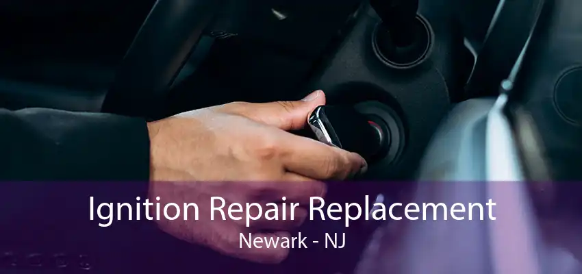 Ignition Repair Replacement Newark - NJ